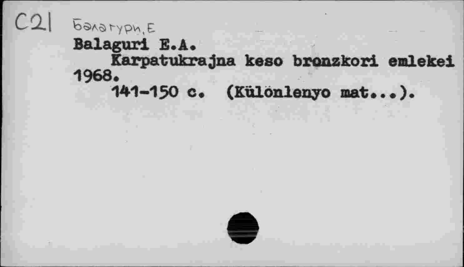 ﻿C2.I
Balagur! E.A.
Karpatukrajna keso bronzkori emlekei 1968.
141-150 c. (Külonlenyo mat...).